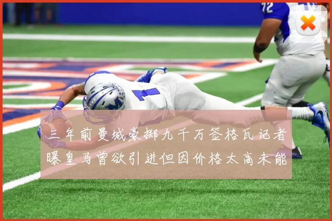 三年前曼城豪掷九千万签格瓦记者曝皇马曾欲引进但因价格太高未能成行