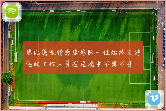 恩比德深情感谢球队一位始终支持他的工作人员在逆境中不离不弃