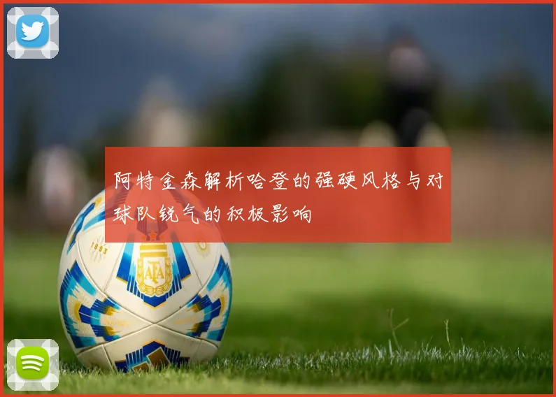 阿特金森解析哈登的强硬风格与对球队锐气的积极影响