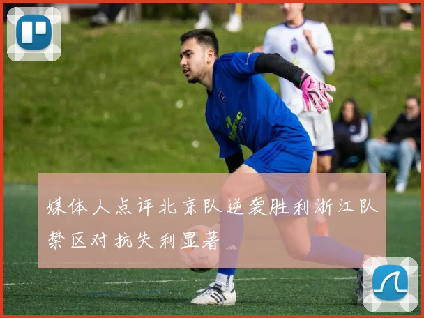 媒体人点评北京队逆袭胜利浙江队禁区对抗失利显著