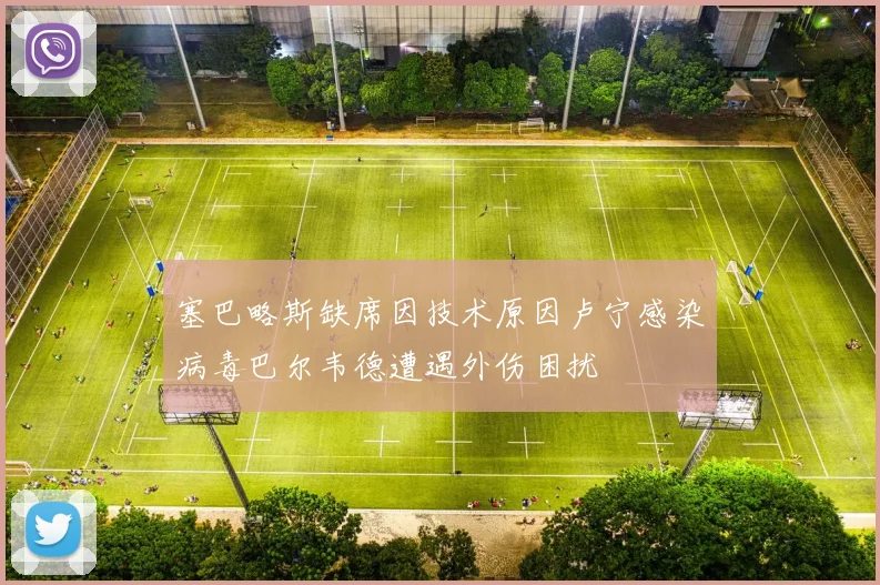 塞巴略斯缺席因技术原因卢宁感染病毒巴尔韦德遭遇外伤困扰