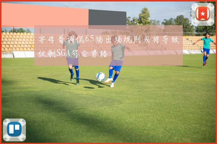 字母哥调侃65场出场规则或将导致仅剩SGA符合资格