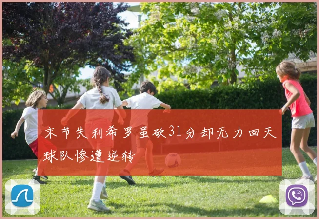 末节失利希罗虽砍31分却无力回天球队惨遭逆转